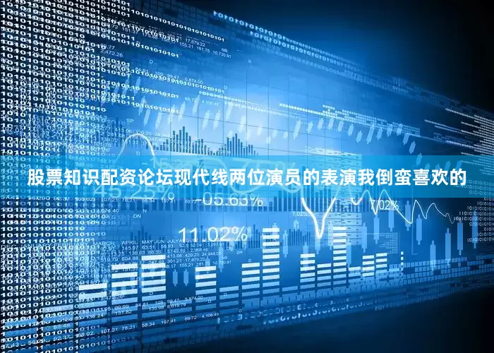 股票知识配资论坛现代线两位演员的表演我倒蛮喜欢的
