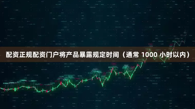 配资正规配资门户将产品暴露规定时间（通常 1000 小时以内）