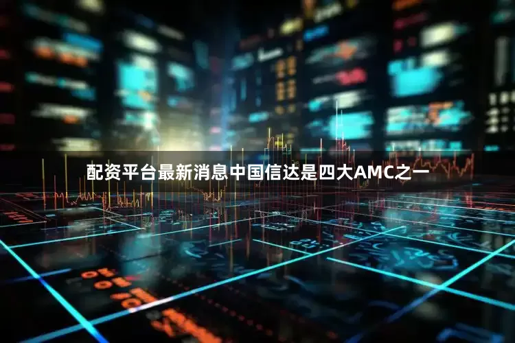 配资平台最新消息　　中国信达是四大AMC之一