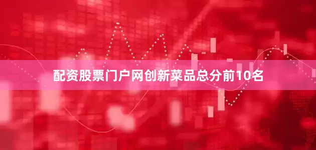 配资股票门户网创新菜品总分前10名