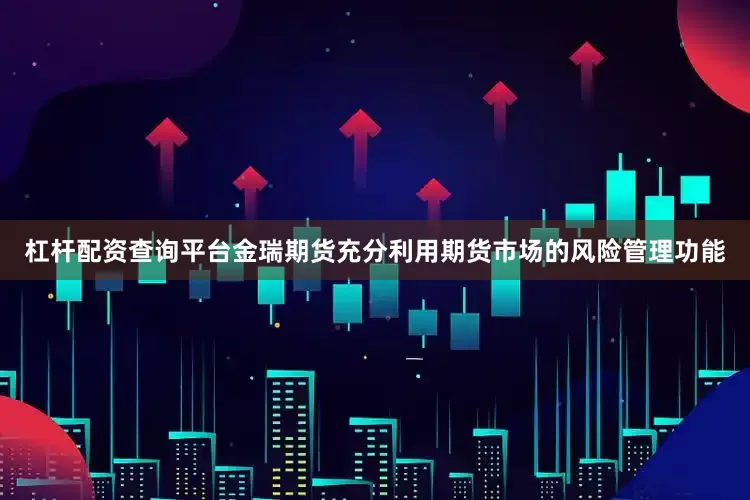 杠杆配资查询平台　　金瑞期货充分利用期货市场的风险管理功能