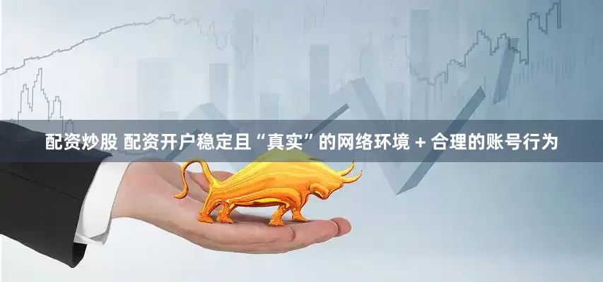 配资炒股 配资开户稳定且“真实”的网络环境 + 合理的账号行为