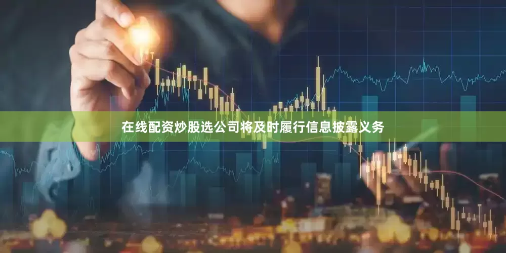 在线配资炒股选公司将及时履行信息披露义务
