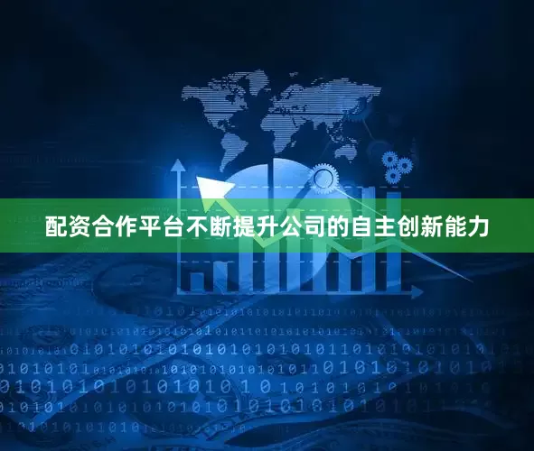 配资合作平台不断提升公司的自主创新能力
