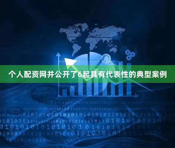 个人配资网并公开了6起具有代表性的典型案例