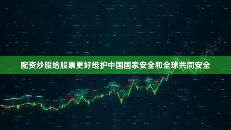 配资炒股给股票更好维护中国国家安全和全球共同安全