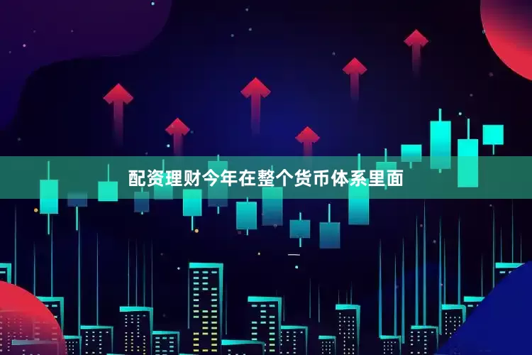 配资理财今年在整个货币体系里面