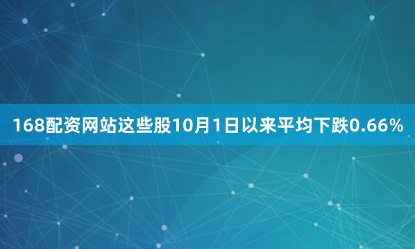 168配资网站这些股10月1日以来平均下跌0.66%