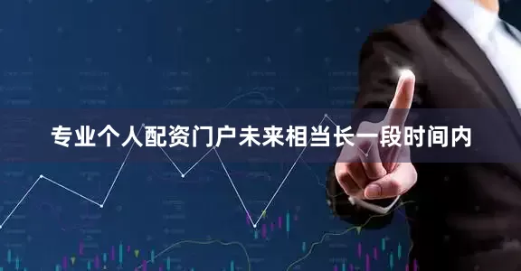 专业个人配资门户未来相当长一段时间内