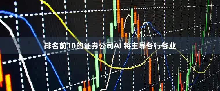 排名前10的证券公司AI 将主导各行各业