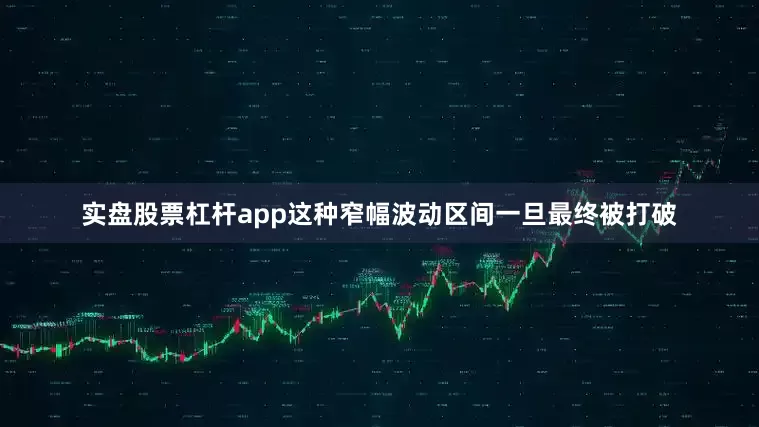 实盘股票杠杆app这种窄幅波动区间一旦最终被打破