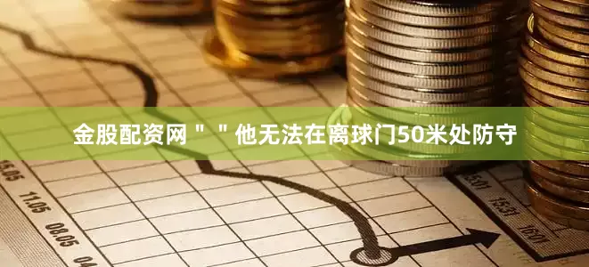 金股配资网＂＂他无法在离球门50米处防守