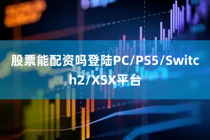 股票能配资吗登陆PC/PS5/Switch2/XSX平台