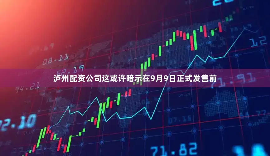 泸州配资公司这或许暗示在9月9日正式发售前