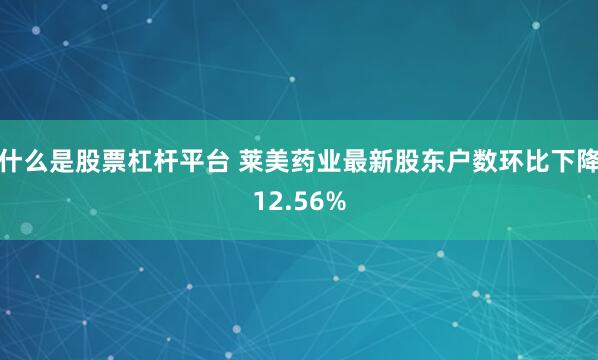 什么是股票杠杆平台 莱美药业最新股东户数环比下降12.56%