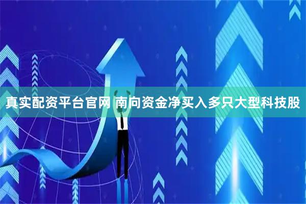 真实配资平台官网 南向资金净买入多只大型科技股