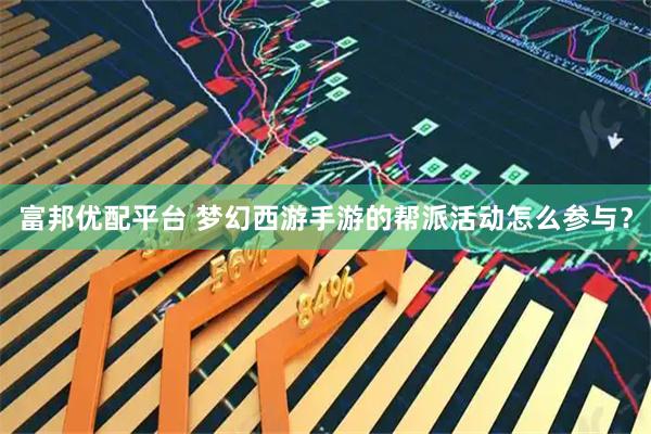 富邦优配平台 梦幻西游手游的帮派活动怎么参与？