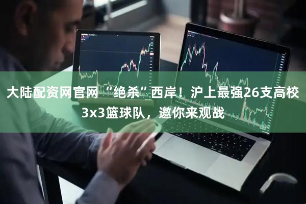 大陆配资网官网 “绝杀”西岸！沪上最强26支高校3x3篮球队，邀你来观战