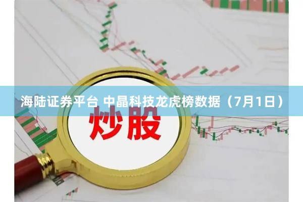 海陆证券平台 中晶科技龙虎榜数据（7月1日）